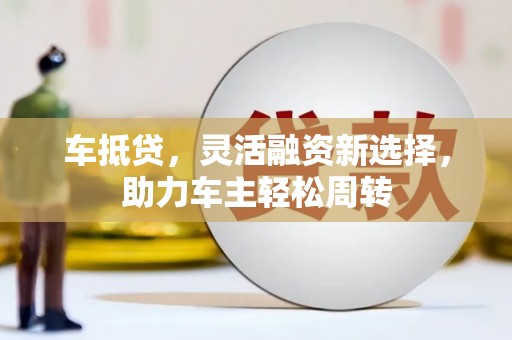 临翔车抵贷，灵活融资新选择，助力车主轻松周转