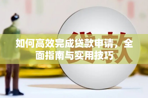 临翔如何高效完成贷款申请，全面指南与实用技巧