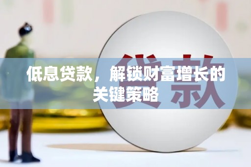 临翔低息贷款，解锁财富增长的关键策略