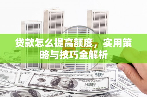 临翔贷款怎么提高额度，实用策略与技巧全解析