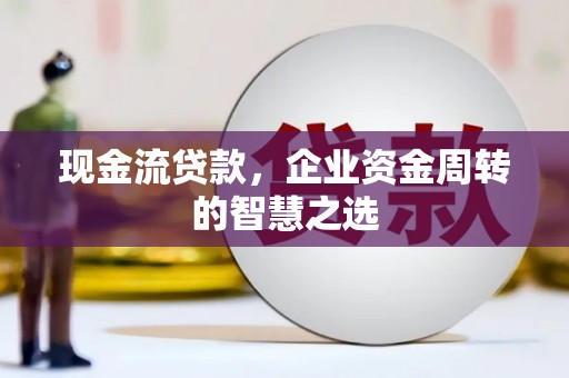 临翔现金流贷款，企业资金周转的智慧之选