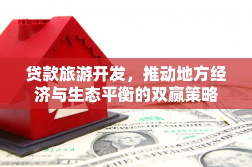 临翔贷款旅游开发，推动地方经济与生态平衡的双赢策略