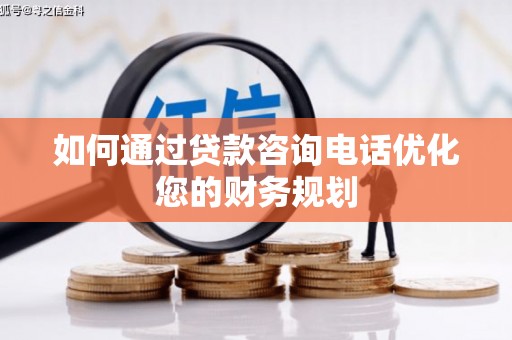 临翔如何通过贷款咨询电话优化您的财务规划