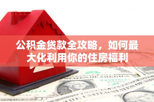 临翔公积金贷款全攻略，如何最大化利用你的住房福利