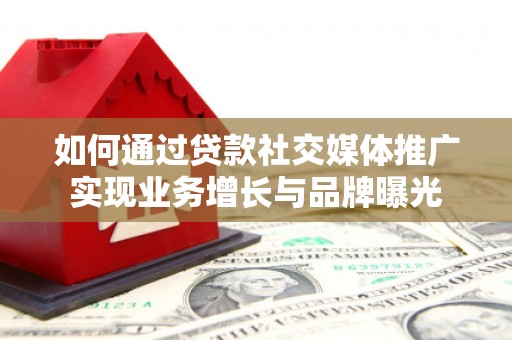 临翔如何通过贷款社交媒体推广实现业务增长与品牌曝光