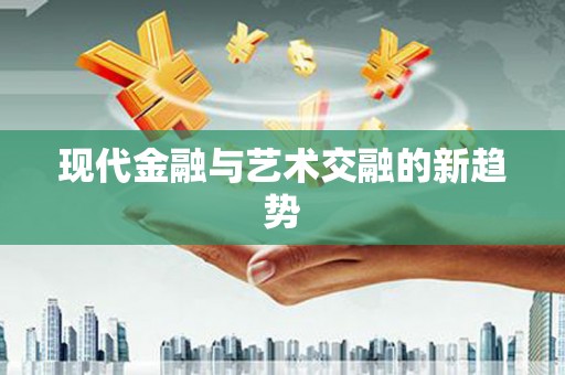 临翔现代金融与艺术交融的新趋势