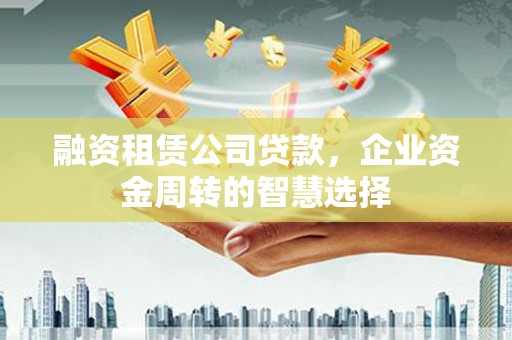 临翔融资租赁公司贷款，企业资金周转的智慧选择