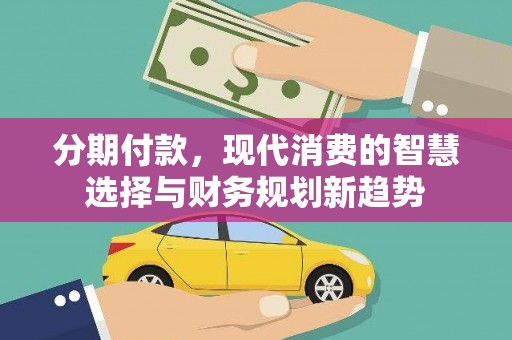 临翔分期付款，现代消费的智慧选择与财务规划新趋势