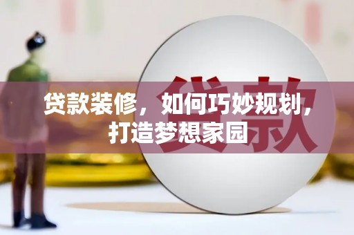 临翔贷款装修，如何巧妙规划，打造梦想家园