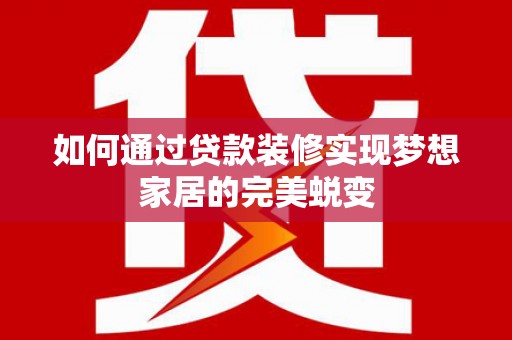 临翔如何通过贷款装修实现梦想家居的完美蜕变