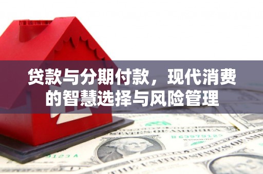 临翔贷款与分期付款，现代消费的智慧选择与风险管理