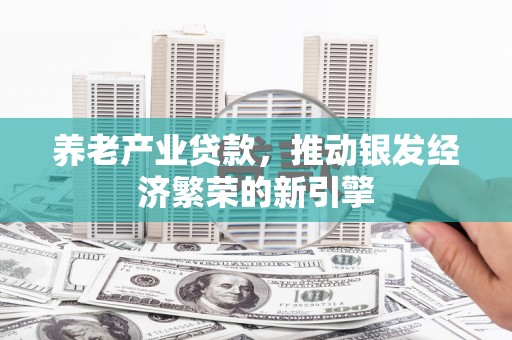 临翔养老产业贷款，推动银发经济繁荣的新引擎