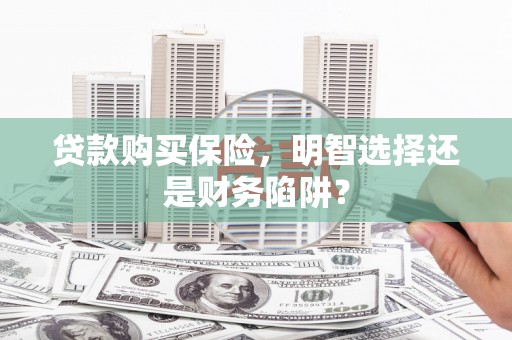 临翔贷款购买保险，明智选择还是财务陷阱？