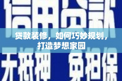 临翔贷款装修，如何巧妙规划，打造梦想家园