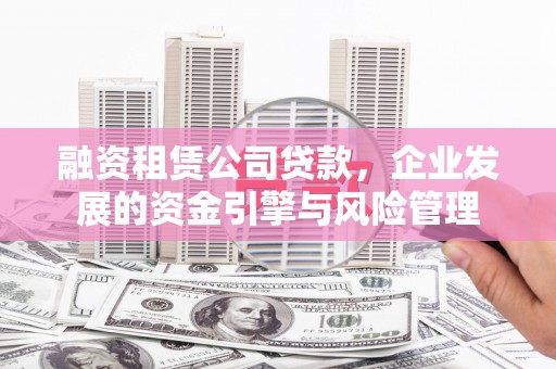 临翔融资租赁公司贷款，企业发展的资金引擎与风险管理