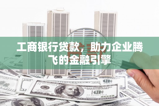 临翔工商银行贷款，助力企业腾飞的金融引擎