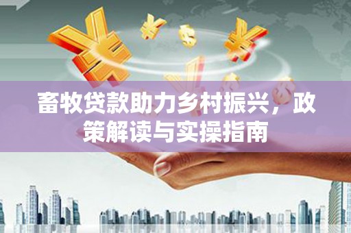 临翔畜牧贷款助力乡村振兴，政策解读与实操指南