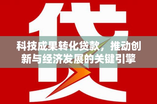 临翔科技成果转化贷款，推动创新与经济发展的关键引擎