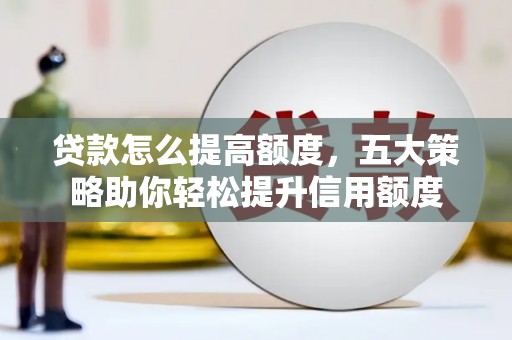 临翔贷款怎么提高额度，五大策略助你轻松提升信用额度