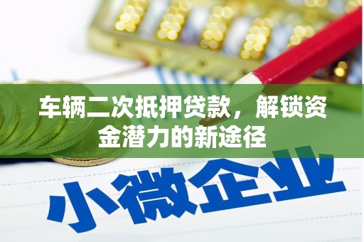 临翔车辆二次抵押贷款，解锁资金潜力的新途径