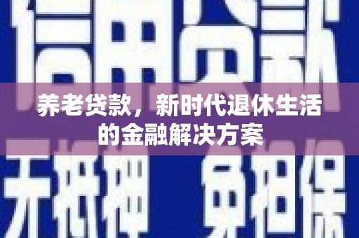 临翔养老贷款，新时代退休生活的金融解决方案