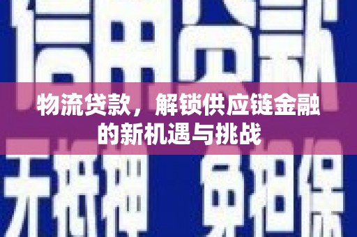 临翔物流贷款，解锁供应链金融的新机遇与挑战