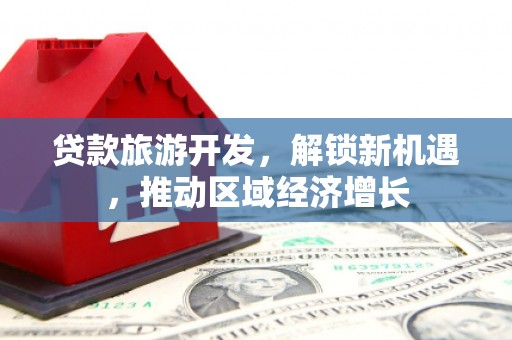 临翔贷款旅游开发，解锁新机遇，推动区域经济增长