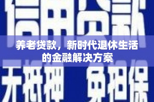 临翔养老贷款，新时代退休生活的金融解决方案