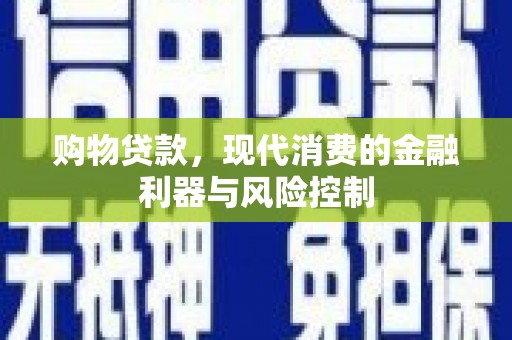 临翔购物贷款，现代消费的金融利器与风险控制