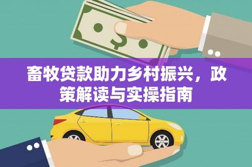 临翔畜牧贷款助力乡村振兴，政策解读与实操指南