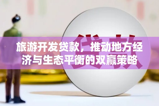 临翔旅游开发贷款，推动地方经济与生态平衡的双赢策略