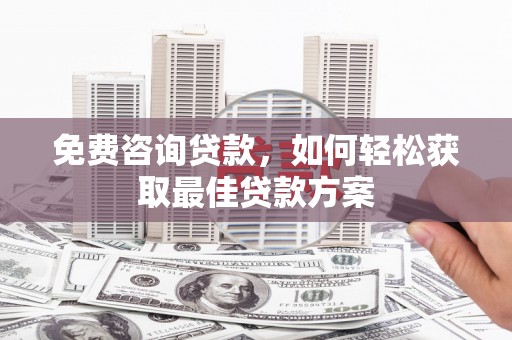 临翔免费咨询贷款，如何轻松获取最佳贷款方案