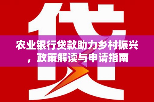 临翔农业银行贷款助力乡村振兴，政策解读与申请指南