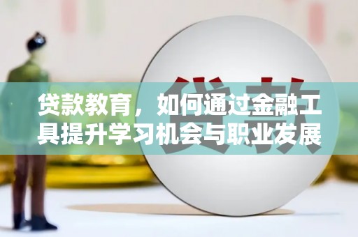 临翔贷款教育，如何通过金融工具提升学习机会与职业发展