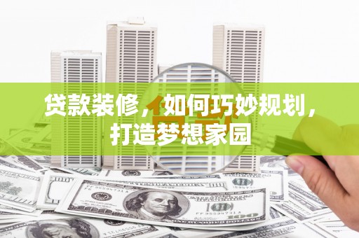 临翔贷款装修，如何巧妙规划，打造梦想家园