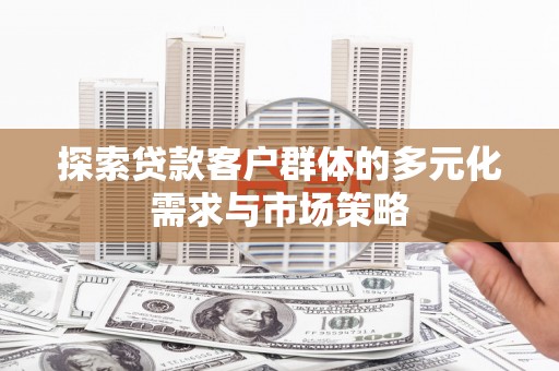 临翔探索贷款客户群体的多元化需求与市场策略