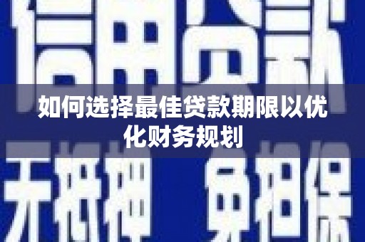 临翔如何选择最佳贷款期限以优化财务规划