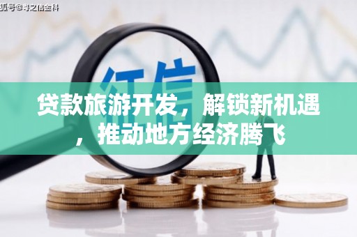 临翔贷款旅游开发，解锁新机遇，推动地方经济腾飞
