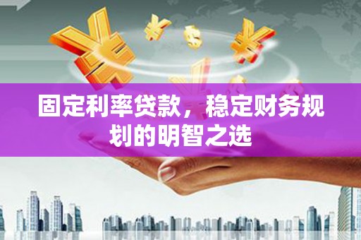 临翔固定利率贷款，稳定财务规划的明智之选