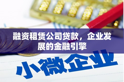 临翔融资租赁公司贷款，企业发展的金融引擎