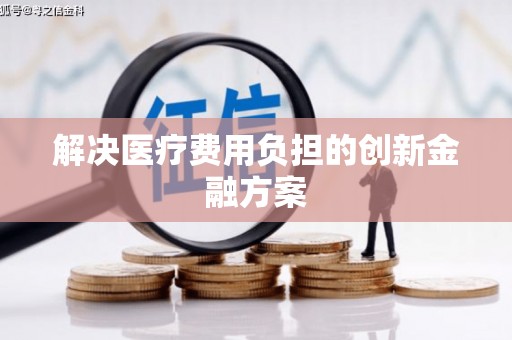 临翔解决医疗费用负担的创新金融方案