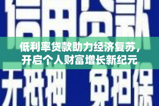 临翔低利率贷款助力经济复苏，开启个人财富增长新纪元