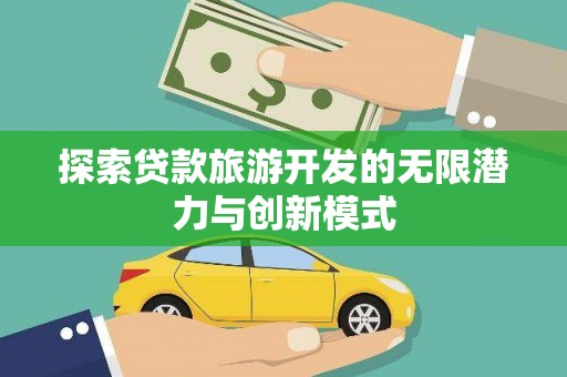 临翔探索贷款旅游开发的无限潜力与创新模式