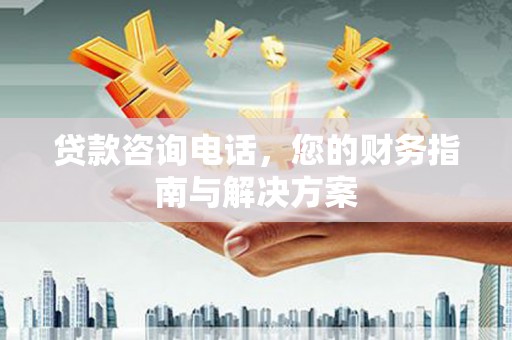 临翔贷款咨询电话，您的财务指南与解决方案