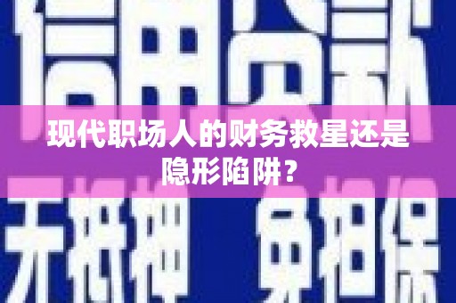 临翔现代职场人的财务救星还是隐形陷阱？