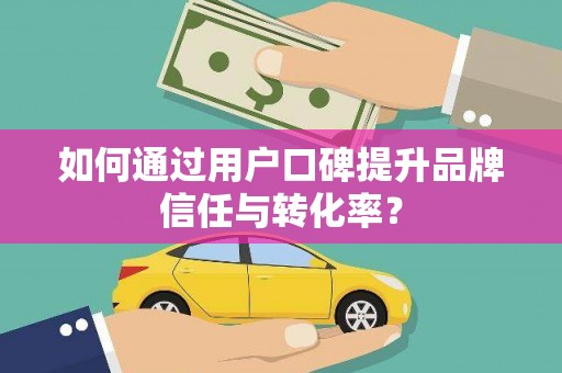 临翔如何通过用户口碑提升品牌信任与转化率？