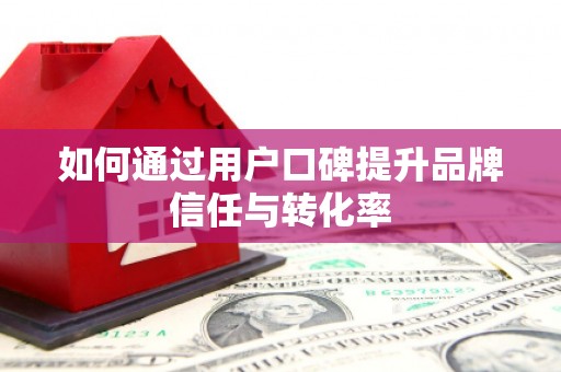 临翔如何通过用户口碑提升品牌信任与转化率
