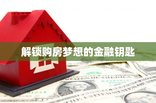 临翔解锁购房梦想的金融钥匙