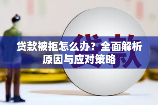 临翔贷款被拒怎么办？全面解析原因与应对策略