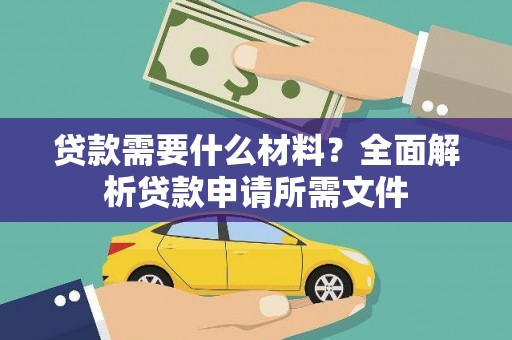 临翔贷款需要什么材料?全面解析贷款申请所需文件 临翔贷款需要什么材料?全面解析贷款申请所需文件